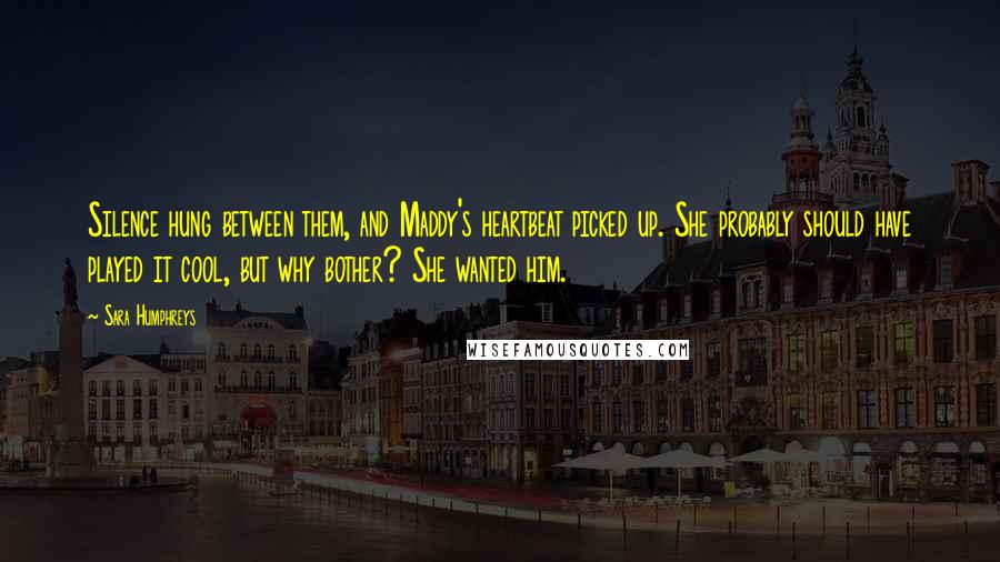 Sara Humphreys Quotes: Silence hung between them, and Maddy's heartbeat picked up. She probably should have played it cool, but why bother? She wanted him.