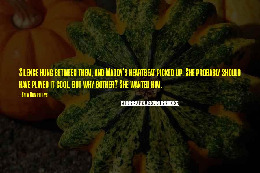 Sara Humphreys Quotes: Silence hung between them, and Maddy's heartbeat picked up. She probably should have played it cool, but why bother? She wanted him.