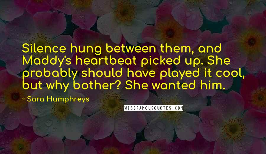 Sara Humphreys Quotes: Silence hung between them, and Maddy's heartbeat picked up. She probably should have played it cool, but why bother? She wanted him.