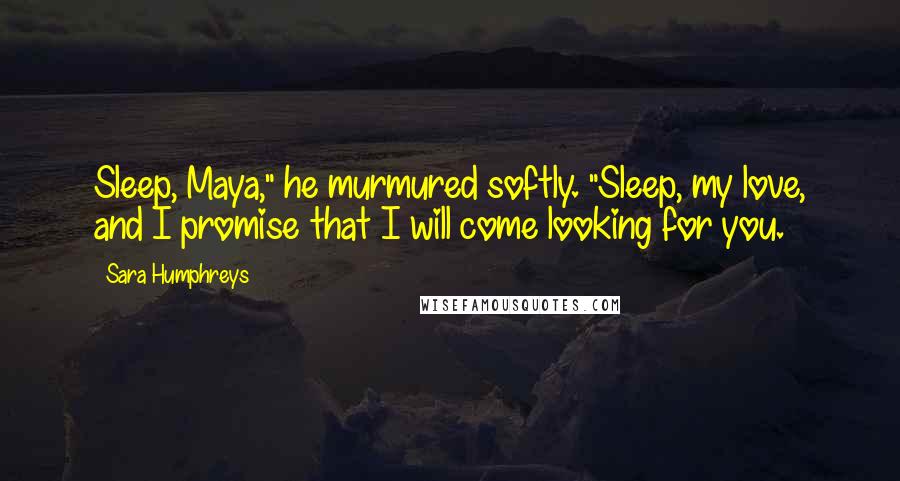 Sara Humphreys Quotes: Sleep, Maya," he murmured softly. "Sleep, my love, and I promise that I will come looking for you.