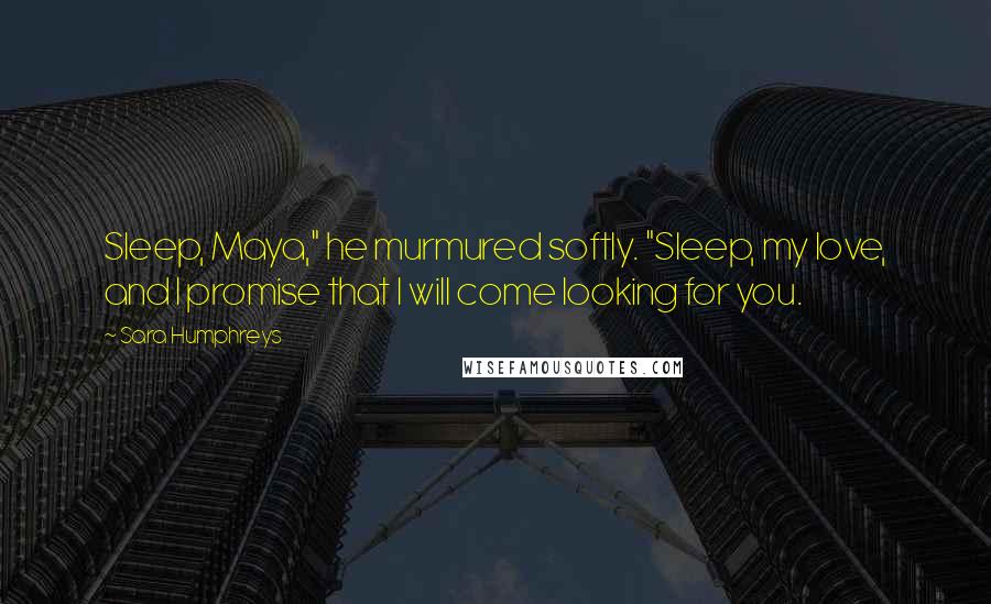 Sara Humphreys Quotes: Sleep, Maya," he murmured softly. "Sleep, my love, and I promise that I will come looking for you.