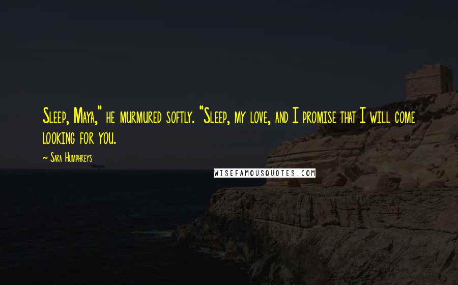 Sara Humphreys Quotes: Sleep, Maya," he murmured softly. "Sleep, my love, and I promise that I will come looking for you.