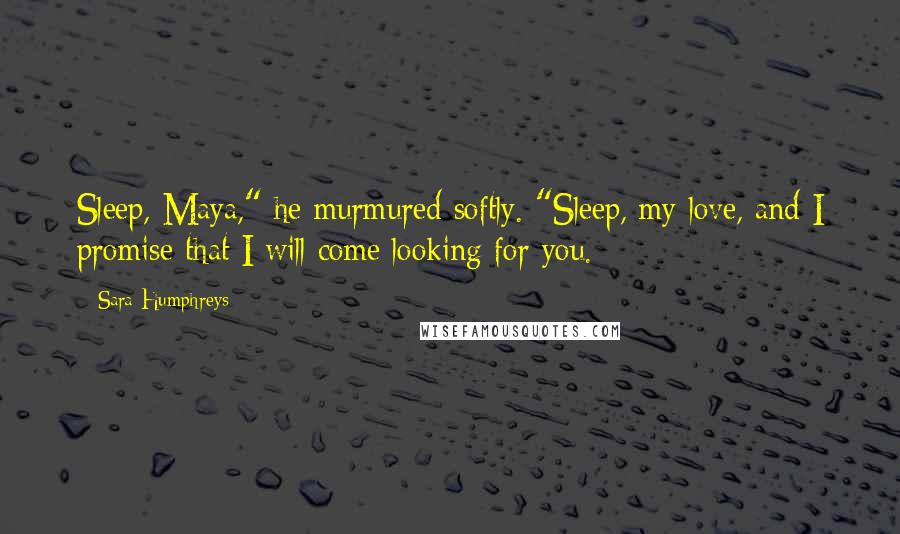 Sara Humphreys Quotes: Sleep, Maya," he murmured softly. "Sleep, my love, and I promise that I will come looking for you.