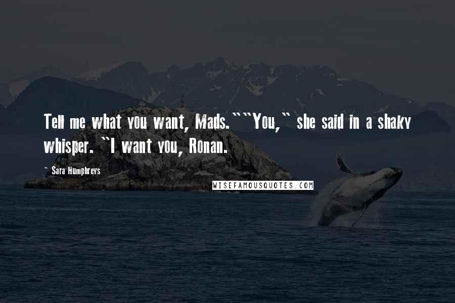 Sara Humphreys Quotes: Tell me what you want, Mads.""You," she said in a shaky whisper. "I want you, Ronan.