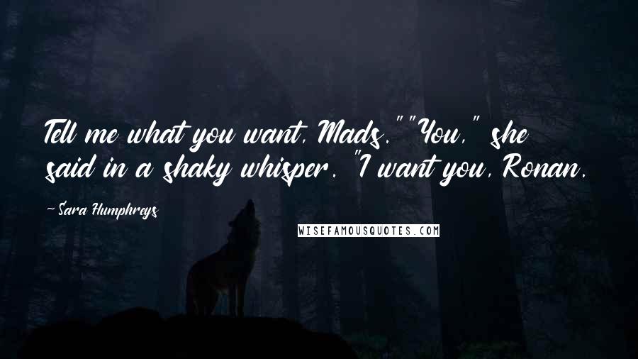Sara Humphreys Quotes: Tell me what you want, Mads.""You," she said in a shaky whisper. "I want you, Ronan.