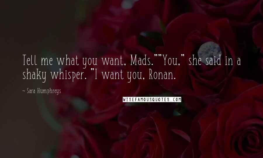 Sara Humphreys Quotes: Tell me what you want, Mads.""You," she said in a shaky whisper. "I want you, Ronan.