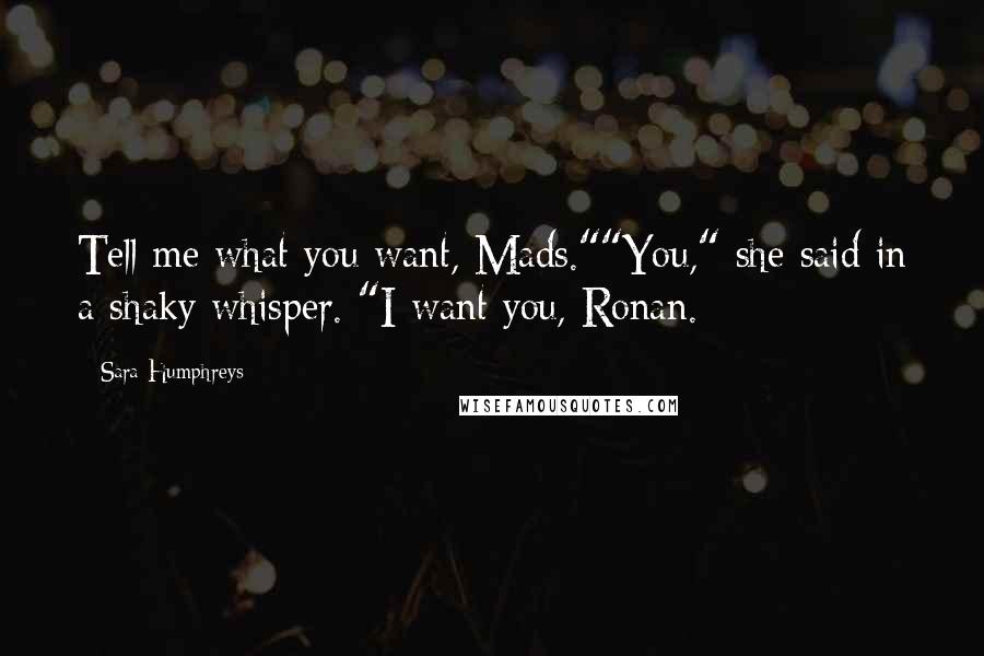 Sara Humphreys Quotes: Tell me what you want, Mads.""You," she said in a shaky whisper. "I want you, Ronan.