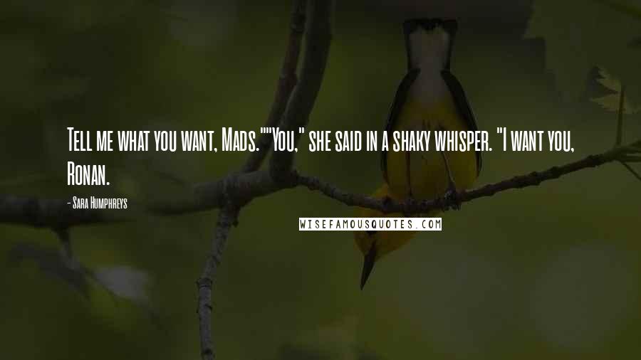 Sara Humphreys Quotes: Tell me what you want, Mads.""You," she said in a shaky whisper. "I want you, Ronan.