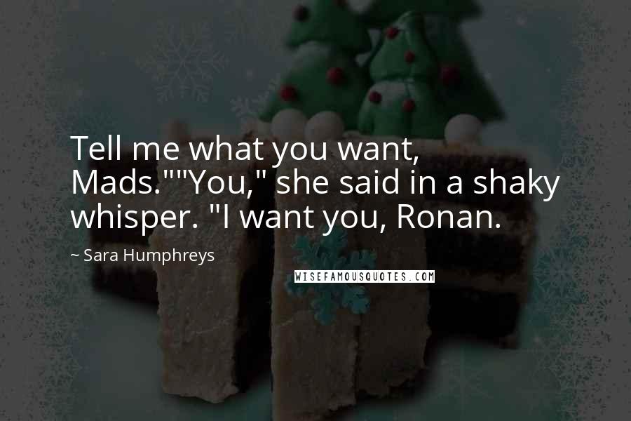 Sara Humphreys Quotes: Tell me what you want, Mads.""You," she said in a shaky whisper. "I want you, Ronan.
