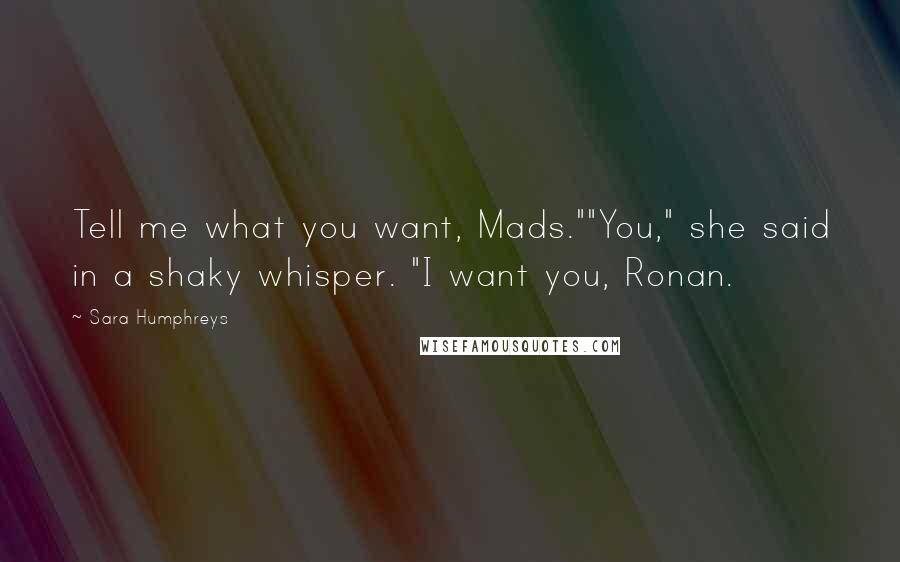 Sara Humphreys Quotes: Tell me what you want, Mads.""You," she said in a shaky whisper. "I want you, Ronan.
