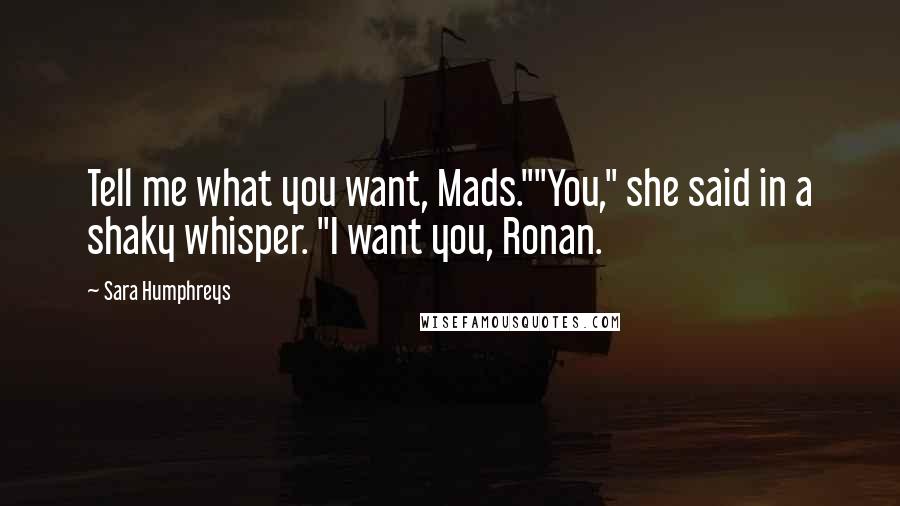 Sara Humphreys Quotes: Tell me what you want, Mads.""You," she said in a shaky whisper. "I want you, Ronan.