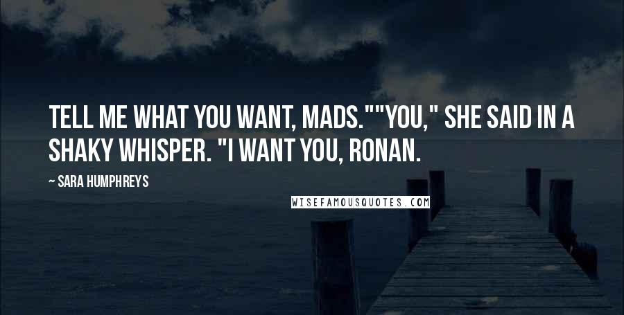 Sara Humphreys Quotes: Tell me what you want, Mads.""You," she said in a shaky whisper. "I want you, Ronan.