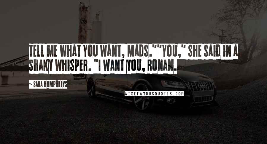 Sara Humphreys Quotes: Tell me what you want, Mads.""You," she said in a shaky whisper. "I want you, Ronan.