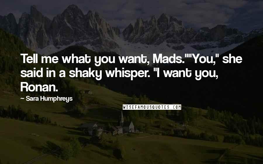Sara Humphreys Quotes: Tell me what you want, Mads.""You," she said in a shaky whisper. "I want you, Ronan.