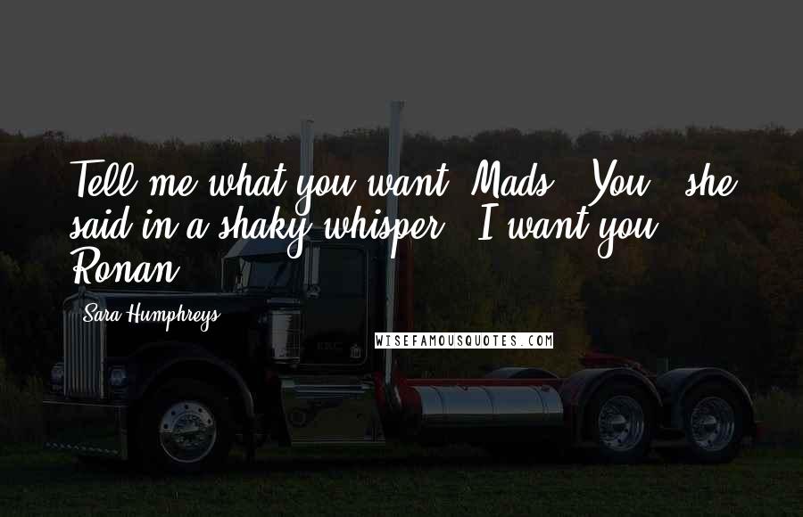 Sara Humphreys Quotes: Tell me what you want, Mads.""You," she said in a shaky whisper. "I want you, Ronan.