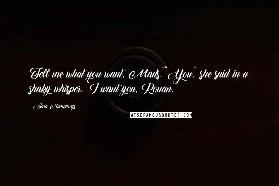 Sara Humphreys Quotes: Tell me what you want, Mads.""You," she said in a shaky whisper. "I want you, Ronan.