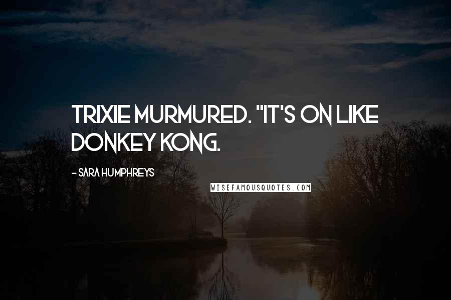 Sara Humphreys Quotes: Trixie murmured. "It's on like Donkey Kong.