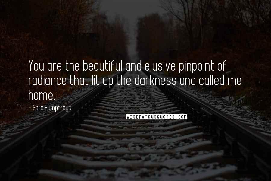 Sara Humphreys Quotes: You are the beautiful and elusive pinpoint of radiance that lit up the darkness and called me home.