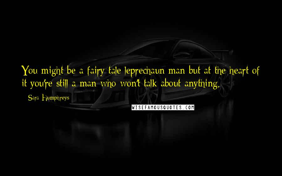 Sara Humphreys Quotes: You might be a fairy tale leprechaun man but at the heart of it you're still a man who won't talk about anything.