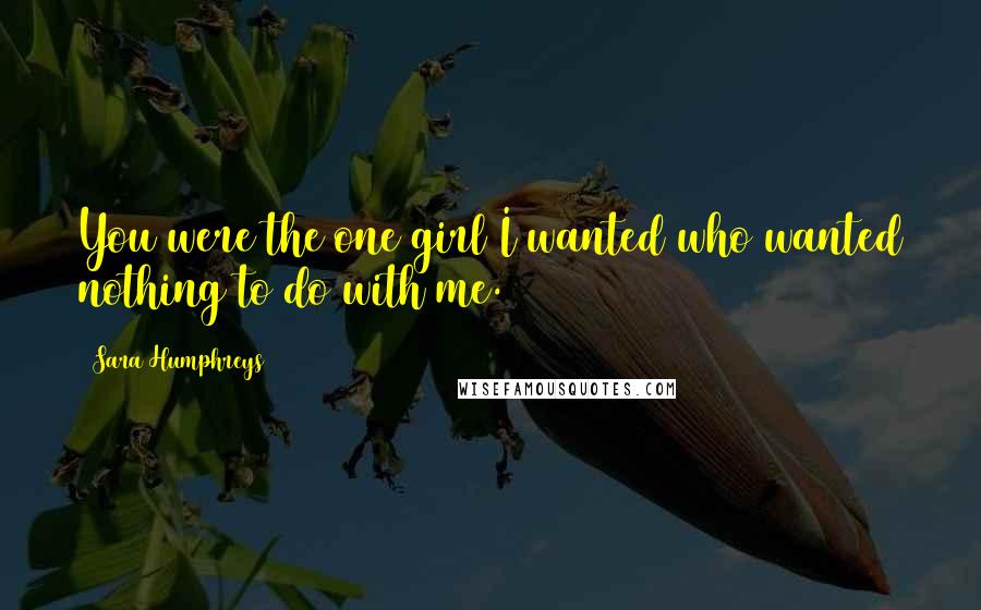 Sara Humphreys Quotes: You were the one girl I wanted who wanted nothing to do with me.