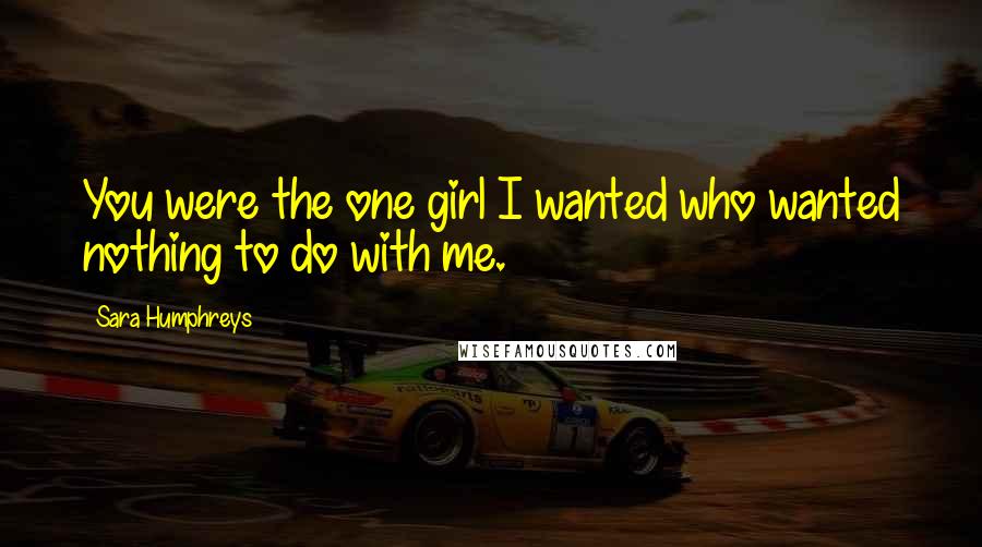 Sara Humphreys Quotes: You were the one girl I wanted who wanted nothing to do with me.