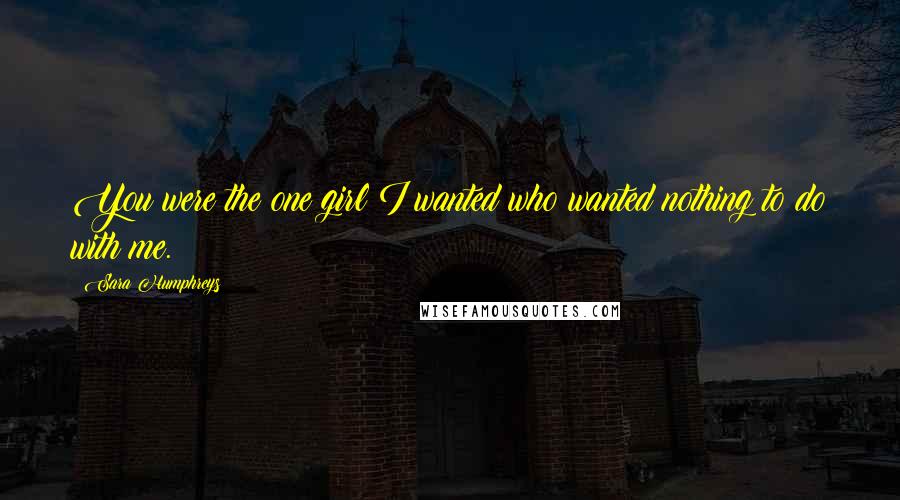 Sara Humphreys Quotes: You were the one girl I wanted who wanted nothing to do with me.