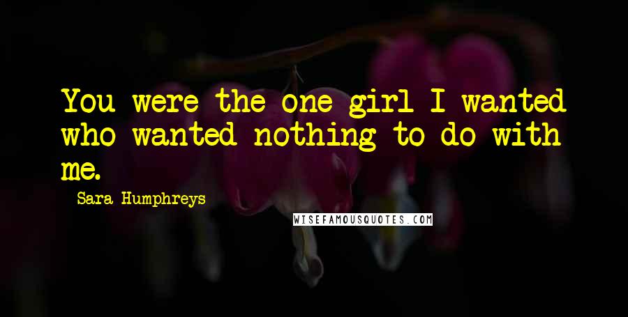 Sara Humphreys Quotes: You were the one girl I wanted who wanted nothing to do with me.