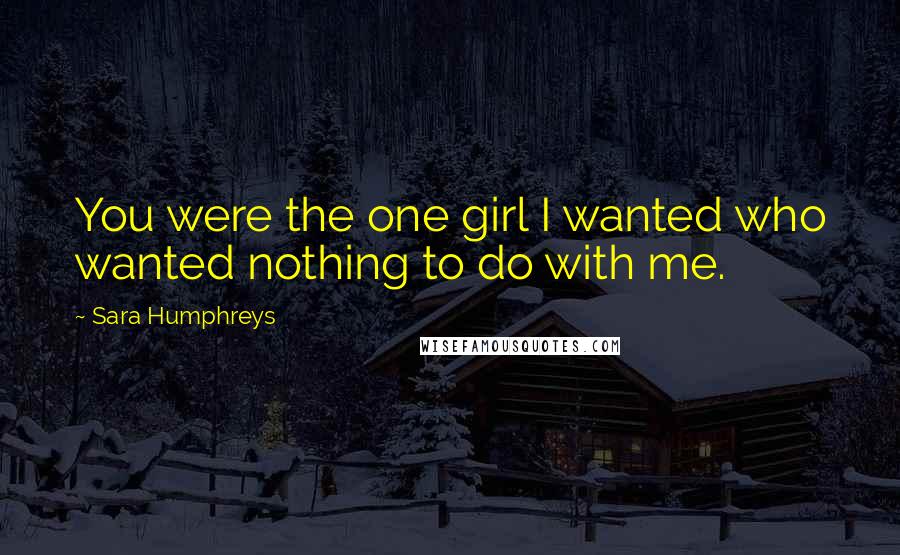 Sara Humphreys Quotes: You were the one girl I wanted who wanted nothing to do with me.