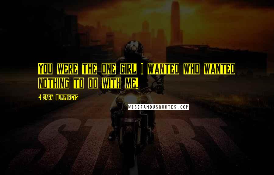 Sara Humphreys Quotes: You were the one girl I wanted who wanted nothing to do with me.