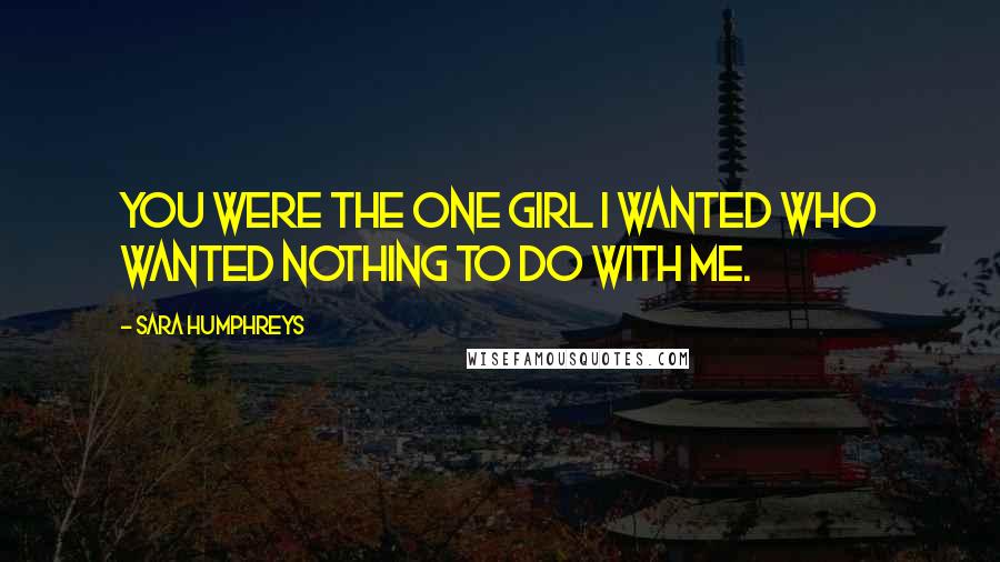 Sara Humphreys Quotes: You were the one girl I wanted who wanted nothing to do with me.