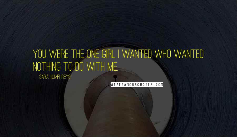 Sara Humphreys Quotes: You were the one girl I wanted who wanted nothing to do with me.