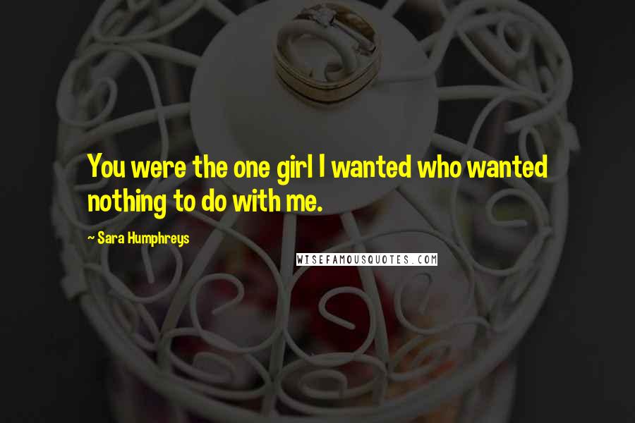 Sara Humphreys Quotes: You were the one girl I wanted who wanted nothing to do with me.