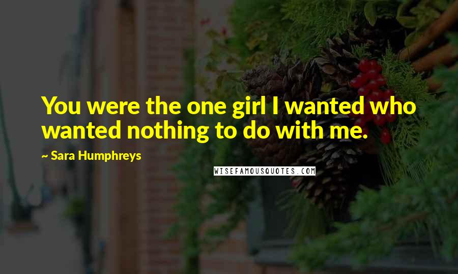 Sara Humphreys Quotes: You were the one girl I wanted who wanted nothing to do with me.