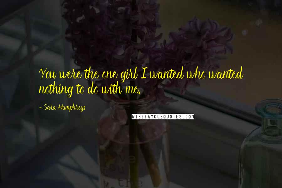 Sara Humphreys Quotes: You were the one girl I wanted who wanted nothing to do with me.