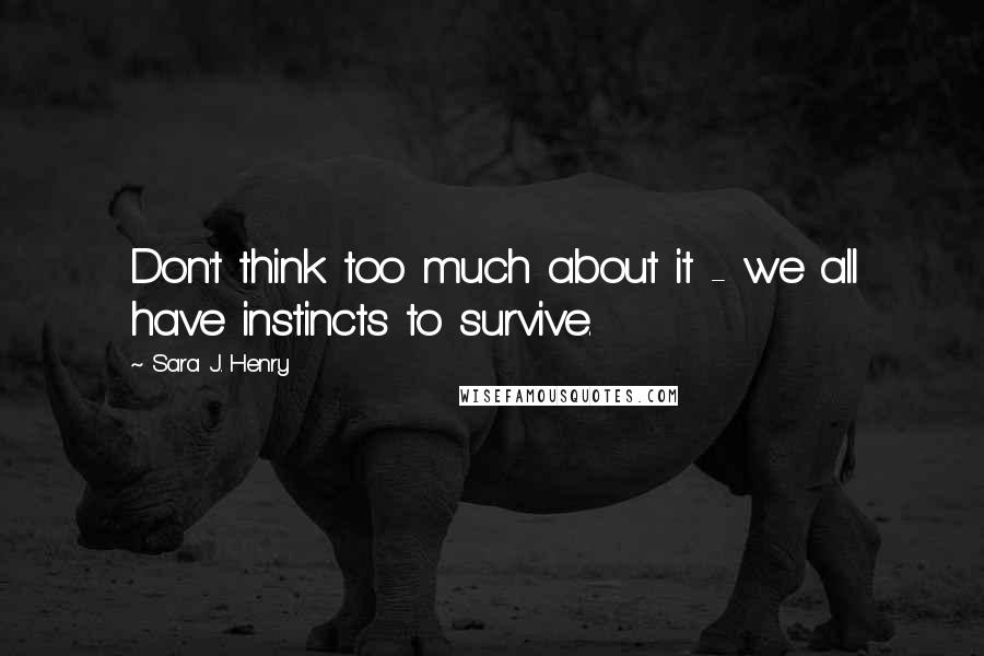 Sara J. Henry Quotes: Don't think too much about it - we all have instincts to survive.