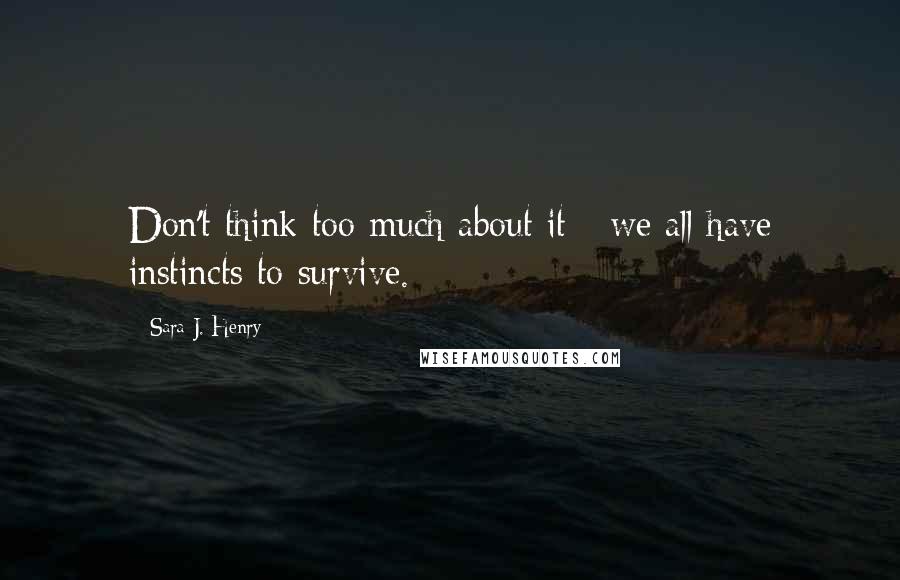Sara J. Henry Quotes: Don't think too much about it - we all have instincts to survive.