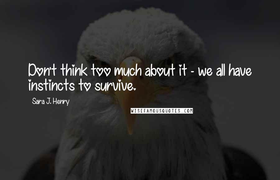 Sara J. Henry Quotes: Don't think too much about it - we all have instincts to survive.