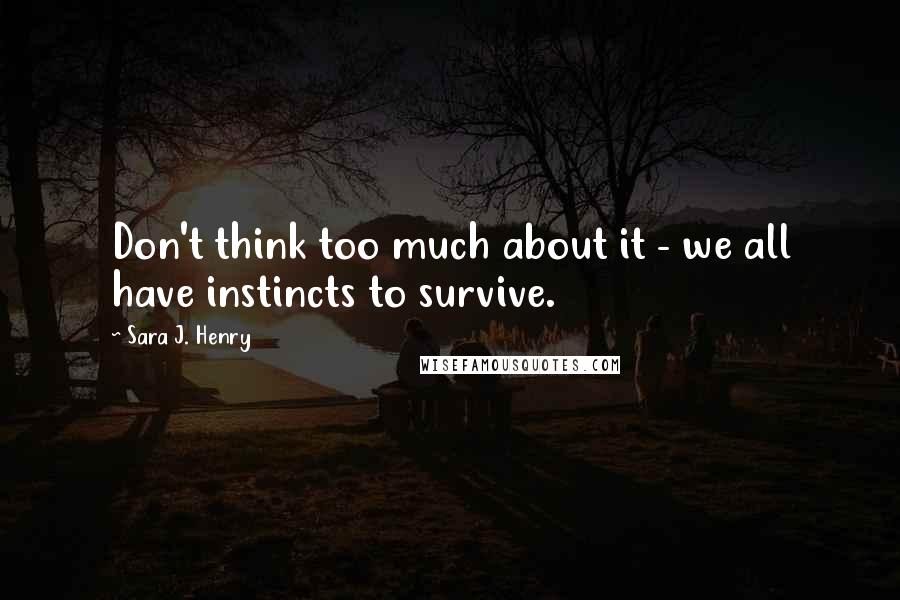 Sara J. Henry Quotes: Don't think too much about it - we all have instincts to survive.