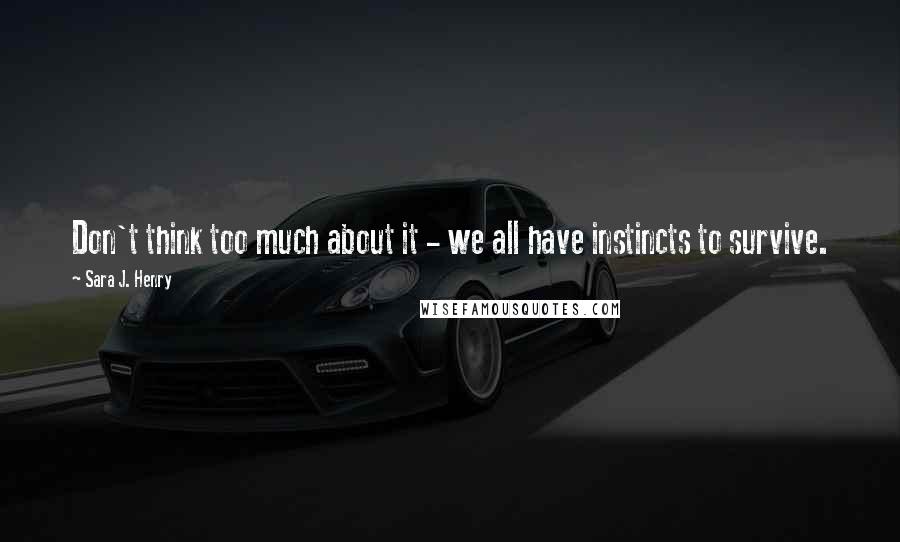 Sara J. Henry Quotes: Don't think too much about it - we all have instincts to survive.
