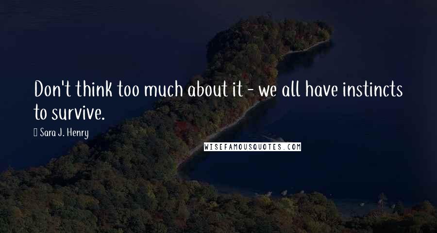 Sara J. Henry Quotes: Don't think too much about it - we all have instincts to survive.