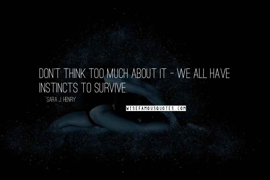 Sara J. Henry Quotes: Don't think too much about it - we all have instincts to survive.