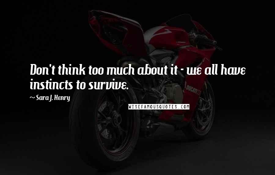 Sara J. Henry Quotes: Don't think too much about it - we all have instincts to survive.