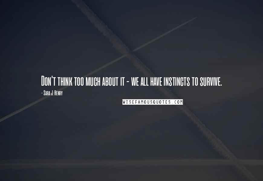 Sara J. Henry Quotes: Don't think too much about it - we all have instincts to survive.