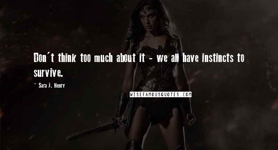 Sara J. Henry Quotes: Don't think too much about it - we all have instincts to survive.