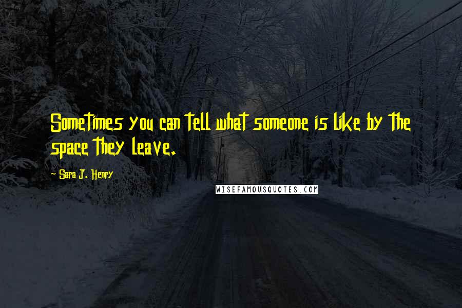 Sara J. Henry Quotes: Sometimes you can tell what someone is like by the space they leave.