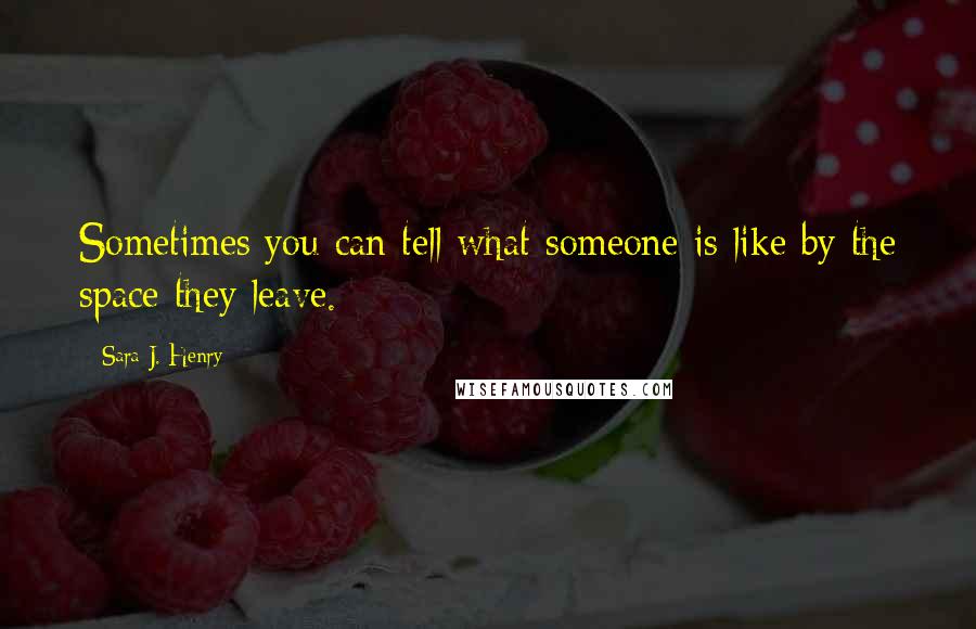 Sara J. Henry Quotes: Sometimes you can tell what someone is like by the space they leave.
