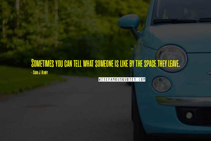 Sara J. Henry Quotes: Sometimes you can tell what someone is like by the space they leave.