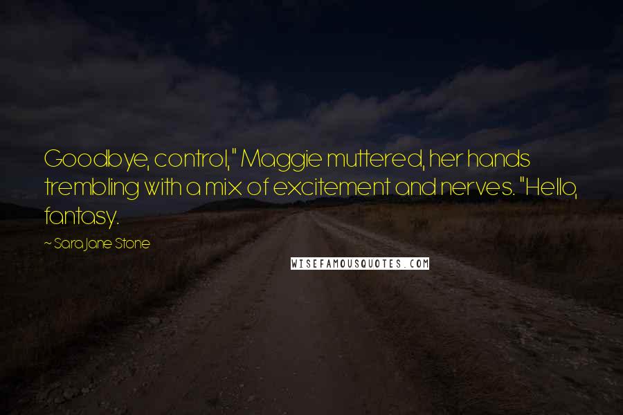 Sara Jane Stone Quotes: Goodbye, control," Maggie muttered, her hands trembling with a mix of excitement and nerves. "Hello, fantasy.