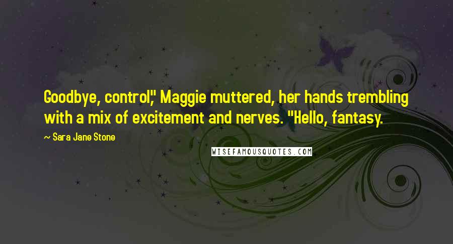 Sara Jane Stone Quotes: Goodbye, control," Maggie muttered, her hands trembling with a mix of excitement and nerves. "Hello, fantasy.