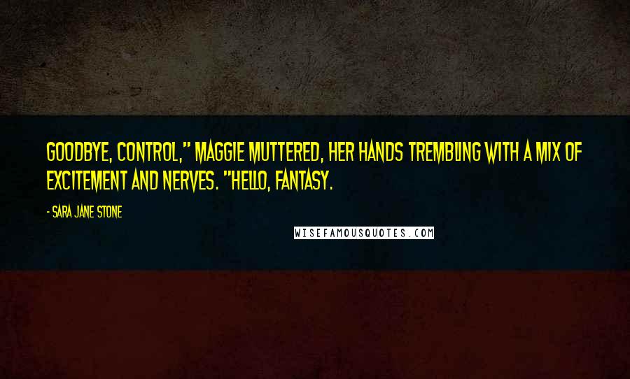 Sara Jane Stone Quotes: Goodbye, control," Maggie muttered, her hands trembling with a mix of excitement and nerves. "Hello, fantasy.